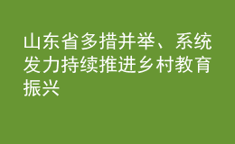 山東省多措并舉、系統(tǒng)發(fā)力 持續(xù)推進鄉(xiāng)村教育振興