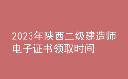 2023年陜西二級(jí)建造師電子證書領(lǐng)取時(shí)間及流程