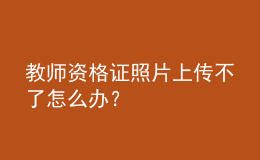 教師資格證照片上傳不了怎么辦？