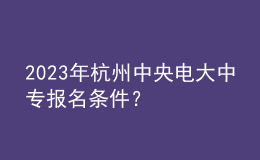 2023年杭州中央電大中專報名條件？