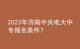 2023年濟南中央電大中專報名條件？