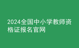 2024全國中小學(xué)教師資格證報(bào)名官網(wǎng)