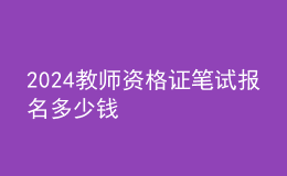 2024教師資格證筆試報(bào)名多少錢