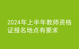 202024年上半年教師資格證報(bào)名地點(diǎn)有要求嗎