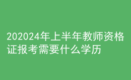 202024年上半年教師資格證報考需要什么學歷