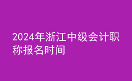 2024年浙江中級會計職稱報名時間