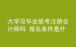 大學沒畢業(yè)能考注冊會計師嗎 報名條件是什么