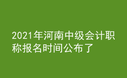 2021年河南中級(jí)會(huì)計(jì)職稱(chēng)報(bào)名時(shí)間公布了嗎