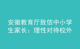安徽教育廳致信中小學(xué)生家長：理性對待校外培訓(xùn)