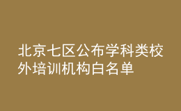 北京七區(qū)公布學(xué)科類校外培訓(xùn)機(jī)構(gòu)白名單