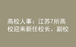 高校人事：江蘇7所高校迎來新任校長、副校長！