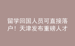 留學(xué)回國(guó)人員可直接落戶！天津發(fā)布重磅人才新政