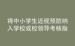 將中小學生近視預(yù)防納入學?；蛐ｎI(lǐng)導(dǎo)考核指標？教育部回應(yīng)