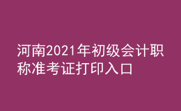 河南2021年初級會(huì)計(jì)職稱準(zhǔn)考證打印入口開通了嗎？