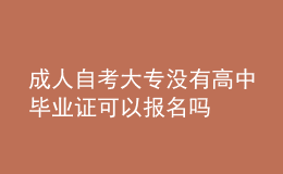 成人自考大專沒(méi)有高中畢業(yè)證可以報(bào)名嗎