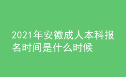 2021年安徽成人本科報(bào)名時間是什么時候