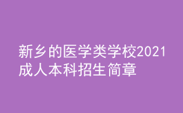 新鄉(xiāng)的醫(yī)學(xué)類學(xué)校2021成人本科招生簡(jiǎn)章（含專業(yè)學(xué)費(fèi)）