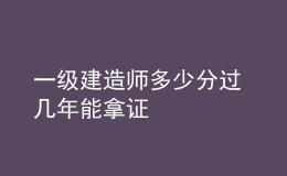 一級(jí)建造師多少分過(guò) 幾年能拿證