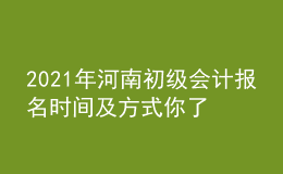 2021年河南初級(jí)會(huì)計(jì)報(bào)名時(shí)間及方式你了解么？
