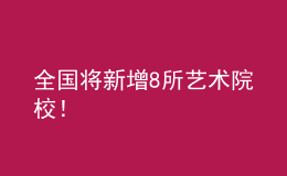 全國(guó)將新增8所藝術(shù)院校！