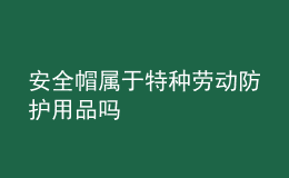 安全帽屬于特種勞動防護(hù)用品嗎