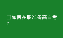 ?如何在職準(zhǔn)備高自考？