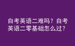 自考英語二難嗎？自考英語二零基礎(chǔ)怎么過？