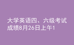 大學英語四、六級考試成績8月26日上午10時發(fā)布
