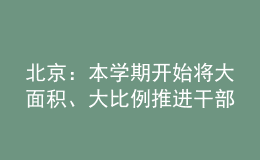 北京：本學(xué)期開(kāi)始將大面積、大比例推進(jìn)干部教師的輪崗