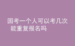 國(guó)考一個(gè)人可以考幾次 能重復(fù)報(bào)名嗎