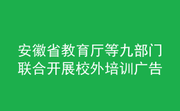 安徽省教育廳等九部門聯(lián)合開展校外培訓廣告專項整治