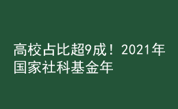 高校占比超9成！2021年國家社科基金年度項目和青年項目立項結果公布