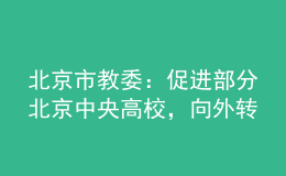 北京市教委：促進部分北京中央高校，向外轉移