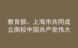 教育部、上海市共同成立高校中國共產(chǎn)黨偉大建黨精神研究中心