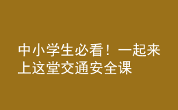 中小學(xué)生必看！一起來上這堂交通安全課
