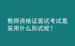 教師資格證面試考試是采用什么形式呢？