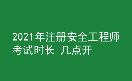 2021年注冊(cè)安全工程師考試時(shí)長(zhǎng) 幾點(diǎn)開(kāi)考