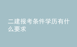 二建報考條件學(xué)歷有什么要求