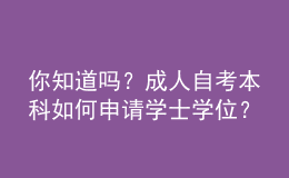 你知道嗎？成人自考本科如何申請(qǐng)學(xué)士學(xué)位？