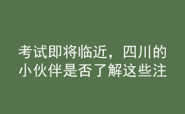 考試即將臨近，四川的小伙伴是否了解這些注意事項了？