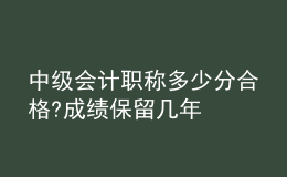 中級會計(jì)職稱多少分合格?成績保留幾年