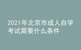 2021年北京市成人自學(xué)考試需要什么條件？