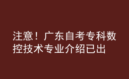 注意！廣東自考?？茢?shù)控技術(shù)專業(yè)介紹已出