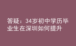 答疑：34歲初中學(xué)歷畢業(yè)生在深圳如何提升學(xué)歷？