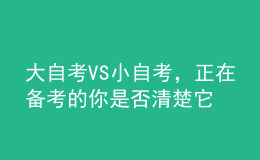 大自考VS小自考，正在備考的你是否清楚它們的區(qū)別？