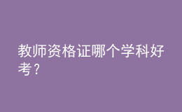 教師資格證哪個(gè)學(xué)科好考？