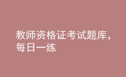 教師資格證考試題庫(kù)，每日一練