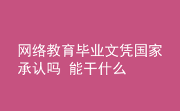 網(wǎng)絡教育畢業(yè)文憑國家承認嗎 能干什么