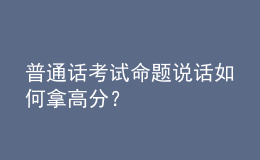 普通話考試命題說話如何拿高分？