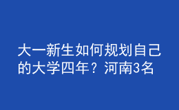 大一新生如何規(guī)劃自己的大學(xué)四年？河南3名高校輔導(dǎo)員來“支招”！